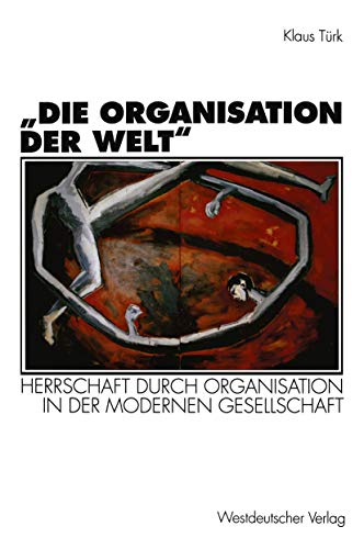 â€žDie Organisation der Weltâ€œ: Herrschaft durch Organisation in der modernen Gesellschaft (Organisation und Gesellschaft) (German Edition) (9783531126999) by TÃ¼rk, Klaus