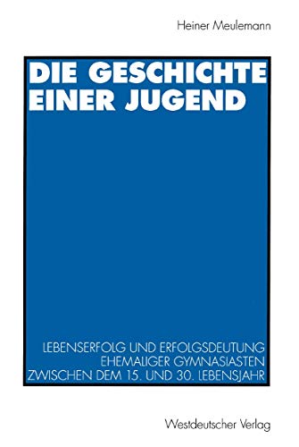 9783531127187: Die Geschichte einer Jugend: Lebenserfolg und Erfolgsdeutung ehemaliger Gymnasiasten zwischen dem 15. und 30. Lebensjahr (German Edition)