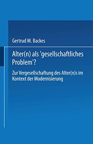 Alter(n) als â€šGesellschaftliches Problemâ€˜?: Zur Vergesellschaftung des Alter(n)s im Kontext der Modernisierung (German Edition) (9783531129716) by Backes, Gertrud M.