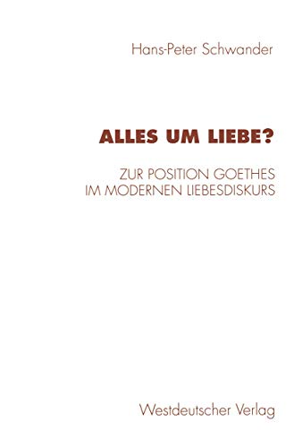 9783531130217: Alles um Liebe?: Zur Position Goethes Im Modernen Liebesdiskurs (Historische Diskursanalyse Der Literatur) (German Edition)