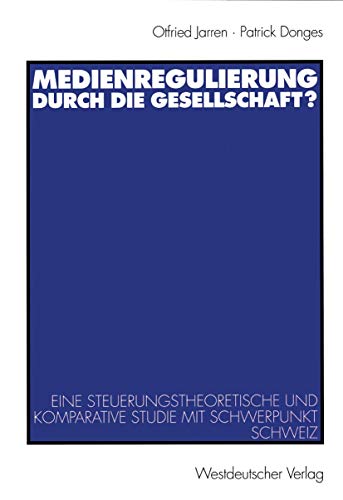 Medienregulierung durch die Gesellschaft?: Eine steuerungstheoretische und komparative Studie mit Schwerpunkt Schweiz (German Edition) (9783531134932) by Jarren, Otfried; Donges, Patrick