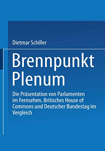 9783531136998: Brennpunkt Plenum: Die Prasentation Von Parlamenten Im Fernsehen. Britisches House of Commons Und Deutscher Bundestag Im Vergleich