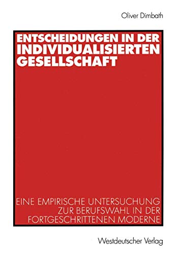 Entscheidungen in der individualisierten Gesellschaft: Eine empirische Untersuchung zur Berufswahl in der fortgeschrittenen Moderne (German Edition) (9783531140537) by Dimbath, Oliver