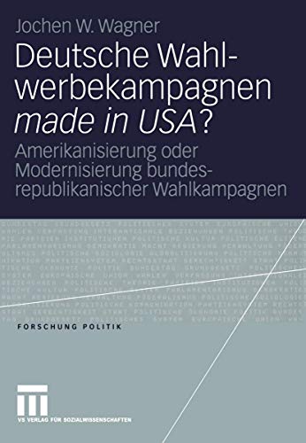 9783531145921: Deutsche Wahlwerbekampagnen made in USA?: Amerikanisierung oder Modernisierung bundesrepublikanischer Wahlkampagnen (Forschung Politik) (German Edition)