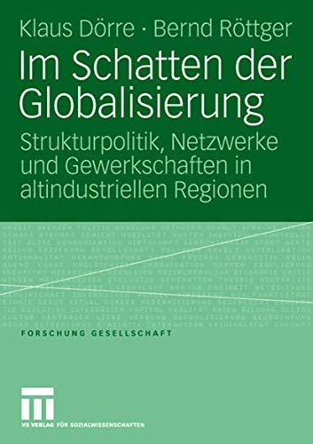 Im Schatten der Globalisierung: Strukturpolitik, Netzwerke und Gewerkschaften in altindustriellen Regionen (Forschung Gesellschaft) (German Edition) (9783531149950) by DÃ¶rre, Klaus; RÃ¶ttger, Bernd