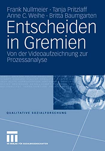 Entscheiden in Gremien: Von der Videoaufzeichnung zur Prozessanalyse (Qualitative Sozialforschung) (German Edition) (9783531160528) by Nullmeier, Frank; Pritzlaff, Tanja; Weihe, Anne C.; Baumgarten, Britta