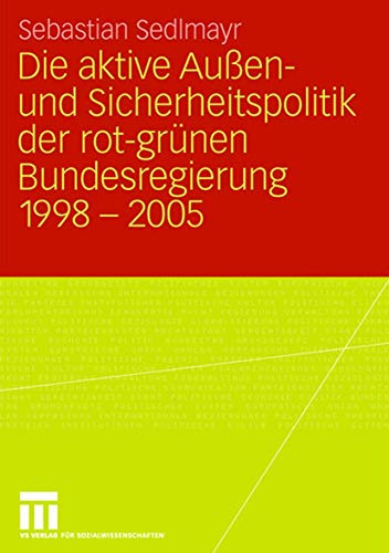 9783531162089: Die aktive Auen- und Sicherheitspolitik der rot-grnen Bundesregierung 1998-2005