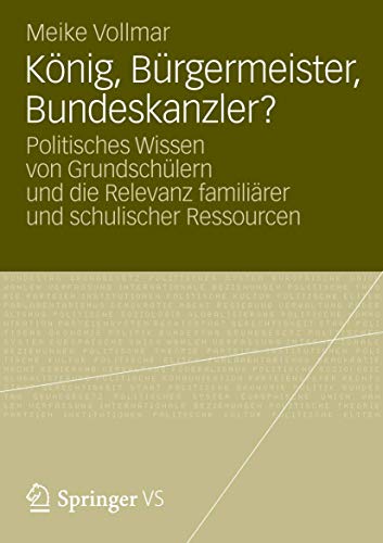 König, Bürgermeister, Bundeskanzler? Politisches Wissen von Grundschülern und die Relevanz famili...