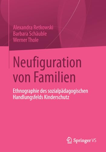 Neufiguration von Familien: Ethnographie des sozialpÃ¤dagogischen Handlungsfelds Kinderschutz (German Edition) (9783531184258) by Retkowski, Alexandra; SchÃ¤uble, Barbara; Thole, Werner