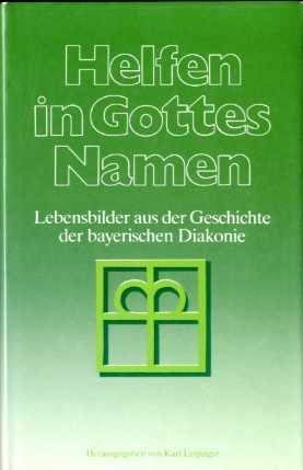 Helfen in Gottes Namen. Lebensbilder aus der Geschichte der bayerischen Diakonie.