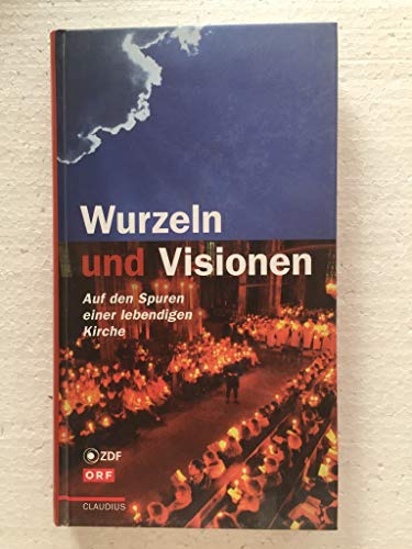 Wurzeln und Visionen : auf den Spuren einer lebendigen Kirche / ZDF , ORF. Hrsg. Eckhard Bieger . - Bieger, Eckhard (Herausgeber)