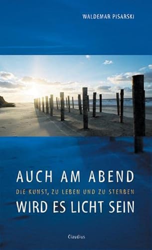 Auch Am Abend Wird Es Licht Sein: Die Kunst, Zu Leben Und Zu Sterben - Pisarski, Waldemar; Pisarski, Waldemar