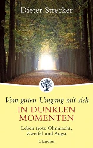 Vom guten Umgang mit sich in dunklen Momenten: Leben trotz Ohnmacht, Zweifel und Angst - Strecker, Dieter