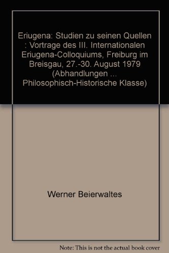 Eriugena : Studien zu seinen Quellen ; Vorträge des III. Internat. Eriugena-Colloquiums, Freiburg im Breisgau, 27. - 30. August 1979. hrsg. von Werner Beierwaltes / Heidelberger Akademie der Wissenschaften. Philosophisch-Historische Klasse: Abhandlungen der Heidelberger Akademie der Wissenschaften, Philosophisch-Historische Klasse ; Jg. 1980, Abh. 3. - Eriugena, Johannes Scottus