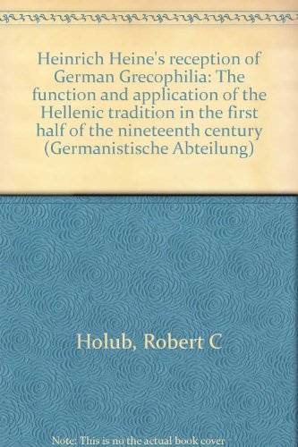 Heinrich Heine's reception of German Grecophilia: The function and application of the Hellenic tradition in the first half of the nineteenth century (Germanistische Abteilung) (9783533030164) by Holub, Robert C