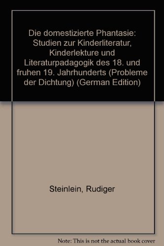 Die domestizierte Phantasie: Studien zur Kinderliteratur, KinderlektuÌˆre und LiteraturpaÌˆdagogik des 18. und fruÌˆhen 19. Jahrhunderts (Probleme der Dichtung) (German Edition) (9783533038313) by Steinlein, RuÌˆdiger