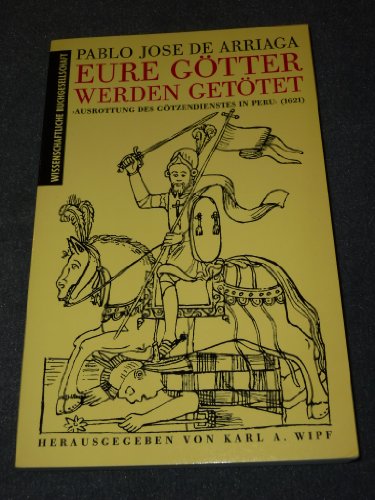 Eure Götter werden getötet : "Ausrottung des Götzendienstes in Peru" (1621). Aus dem Span. übers....