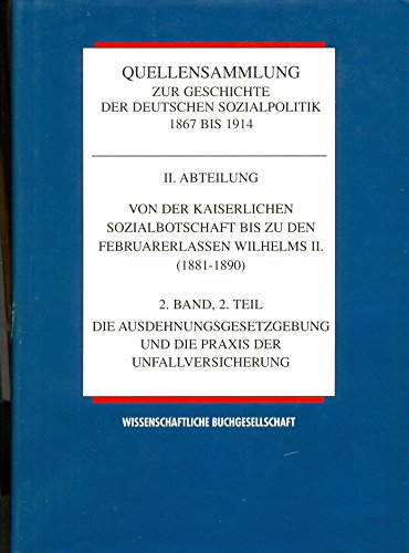 Von der kaiserlichen Sozialbotschaft bis zu den Februarerlassen Wilhelms II. (1881 bis 1890). 2. Band, 2. Teil: Die Ausdehnungsgesetzgebung und die Praxis der Unfallversicherung. - Ayass, Wolfgang (Bearbeiter)