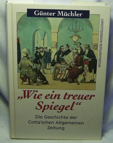 Wie ein treuer Spiegel. Die Geschichte der Cotta'schen Allgemeinen Zeitung