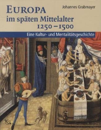 Europa im späten Mittelalter 1250 - 1500. Eine Kultur- und Mentalitätsgeschichte. - Grabmayer, Johannes