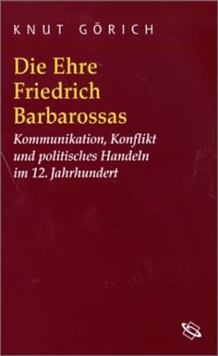 Die Ehre Friedrich Barbarossas. Kommunikation, Konflikt und politisches Handeln im 12. Jahrhundert. - Görich, Knut