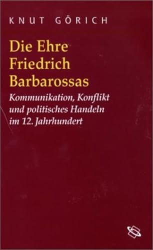 Die Ehre des Friedrich Barbarossas. Kommunikation, Konflikt und politisches Handeln im 12. Jahrhu...