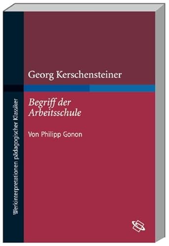 Georg Kerschensteiner 'Der Begriff der Arbeitsschule' (Werkinterpretationen pädagogischer Klassiker) - Gonon, Philipp