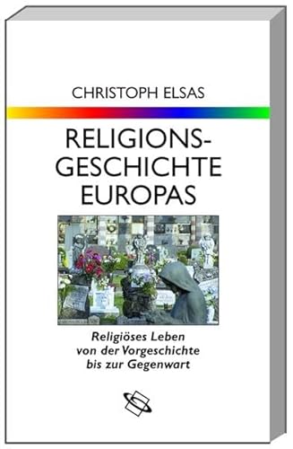 Religionsgeschichte Europas. Religiöses Leben von der Vorgeschichte bis zur Gegenwart.