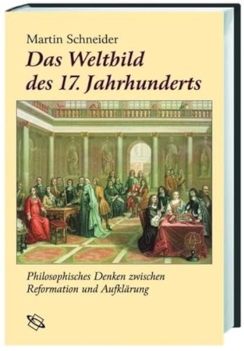 Das Weltbild des 17. Jahrhunderts. Philosophisches Denken zwischen Reformation und Aufklärung. - Schneider, Martin