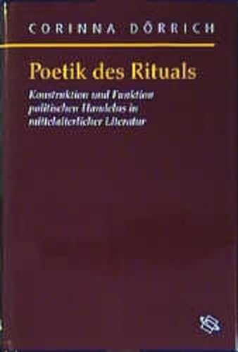 Poetik des Rituals. Konstruktion und Funktion politischen Handelns in mittelalterlicher Literatur...