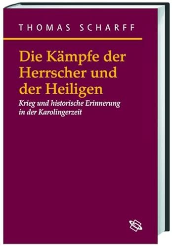Die Kämpfe der Herrscher und der Heiligen. Krieg und historische Erinnerung in der Karolingerzeit...