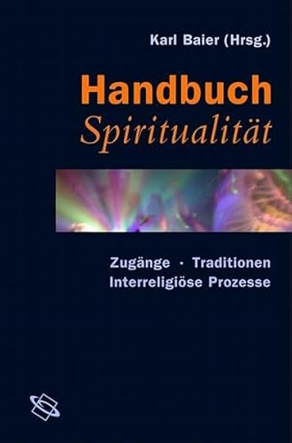Handbuch Spiritualität. Zugänge, Traditionen, interreligiöse Prozesse. - Baier, Karl