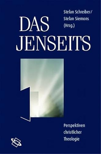 Das Jenseits : Perspektiven christlicher Theologie. Stefan Schreiber/Stefan Siemons (Hrsg.) - Schreiber, Stefan (Herausgeber)