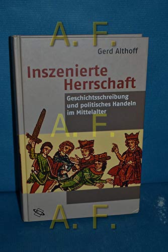 Inszenierte Herrschaft.: Geschichtsschreibung und politisches Handeln im Mittelalter.