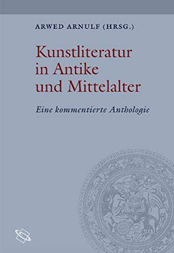 Quellen zur Theorie und Geschichte der Kunstgeschichte; Teil: Kunstliteratur in Antike und Mittelalter : Eine kommentierte Anthologie. - Arnulf, Arwed (Hg.)