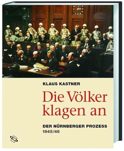 Die Völker klagen an: Der Nürnberger Prozess 1945 - 1946