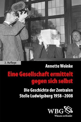 Eine Gesellschaft ermittelt gegen sich selbst Die Geschichte der Zentralen Stelle Ludwigsburg 195...