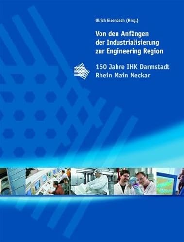 Von den Anfängen der Industrialisierung zur Engineering Region : 150 Jahre IHK Darmstadt Rhein Main Neckar - Eisenbach, Ulrich [Herausgeber]