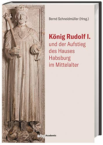 König Rudolf I. und der Aufstieg des Hauses Habsburg im Mittelalter herausgegeben von Bernd Schneidmüller - Schneidmüller, Bernd