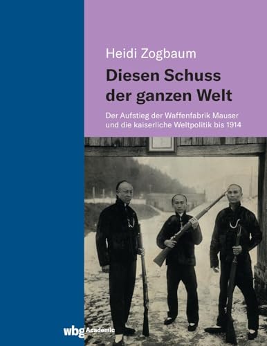 9783534406173: Diesen Schuss der ganzen Welt: Der Aufstieg der Waffenfabrik Mauser und die kaiserliche Weltpolitik bis 1914