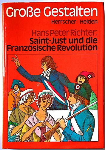 Saint-Just und die Französische Revolution. Grosse Gestalten Herrscher, Helden - Richter, Hans Peter