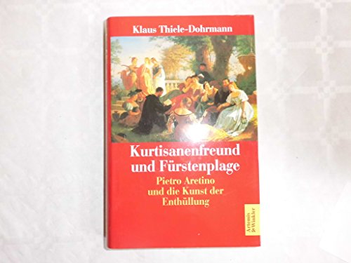 Kurtisanenfreund und Fürstenplage. Pietro Aretino und die Kunst der Enthüllung - Klaus Thiele-Dohrmann