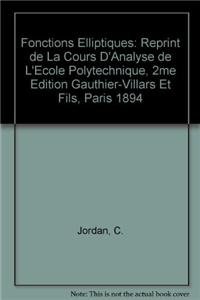 Fonctions Elliptiques: Reprint de la "Cours d'Analyse de l'Ecole Polytechnique", 2me Edition Gauthier-Villars et Fils, Paris 1894 (French Edition) (9783540108917) by C. Jordan