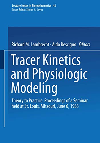 Tracer Kinetics and Physiologic Modeling: Theory to Practice. Proceedings of a Seminar held at St...