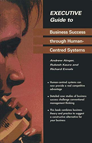 Executive Guide to Business Success through Human-Centred Systems (Executive Guides) (9783540199298) by Ainger, Andrew; Kaura, Rukesh; Ennals, Richard