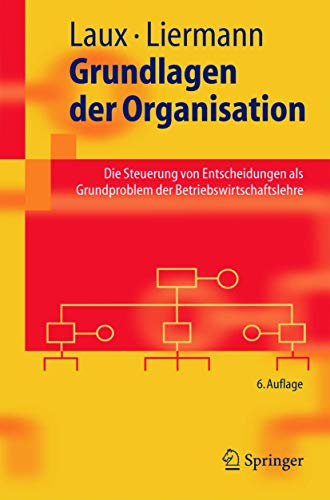 Grundlagen der Organisation: Die Steuerung von Entscheidungen als Grundproblem der Betriebswirtschaftslehre (Springer-Lehrbuch) (German Edition) - Laux, Helmut; Liermann, Felix