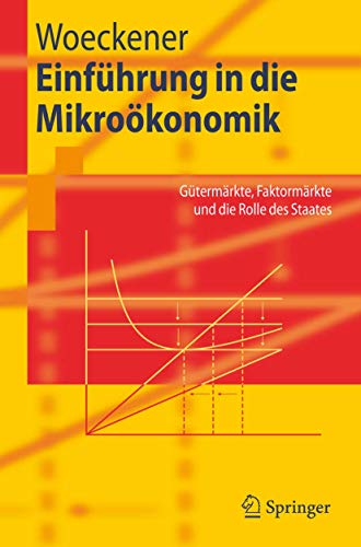 Einführung in die Mikroökonomik: Gütermärkte, Faktormärkte und die Rolle des Staates (Springer-Lehrbuch) - Woeckener, Bernd