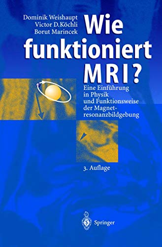 Wie funktioniert MRI? Eine Einführung in Physik und Funktionsweise der Magnetresonanzbildgebung - Weishaupt, Dominik, Köchli, Victor D.