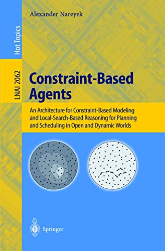 9783540422587: Constraint-Based Agents: An Architecture for Constraint-Based Modeling and Local-Search-Based Reasoning for Planning and Scheduling in Open and ... (Lecture Notes in Computer Science, 2062)