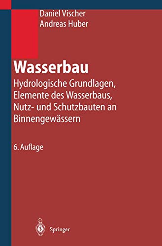 Wasserbau : Hydrologische Grundlagen, Elemente des Wasserbaus, Nutz- und Schutzbauten an Binnengewässern - Andreas Huber, Daniel Vischer